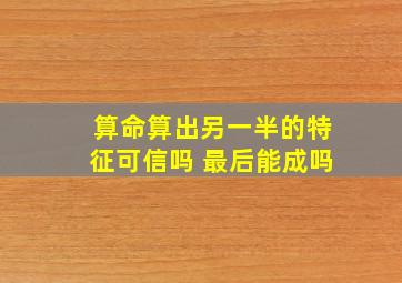 算命算出另一半的特征可信吗 最后能成吗